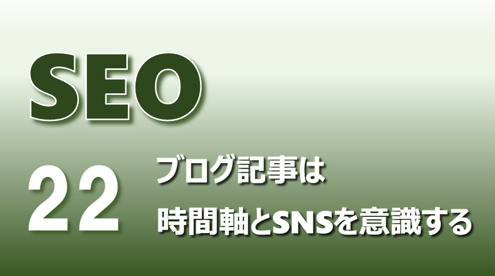 SEO №22 ブログ記事は時間軸とSNSを意識する