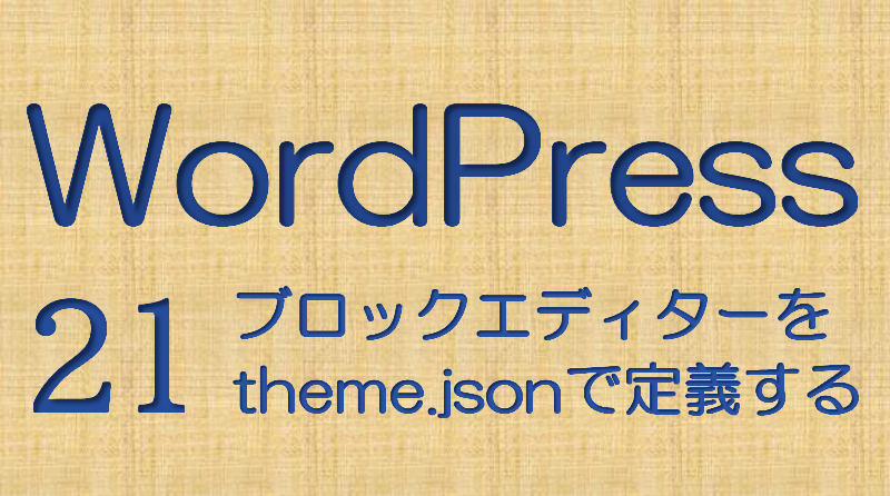 WordPressアイキャッチ画像21 「ブロックエディターをtheme.jsonで定義する」